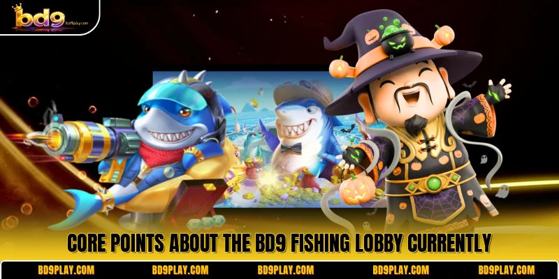 Core points about the BD9 Fishing lobby currently