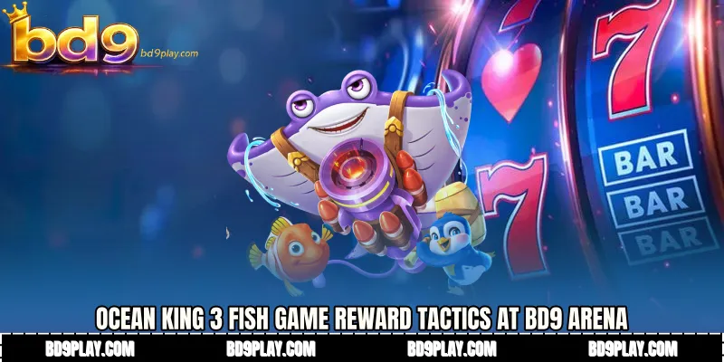 Ocean King 3 fish game Reward Tactics at BD9 Arena