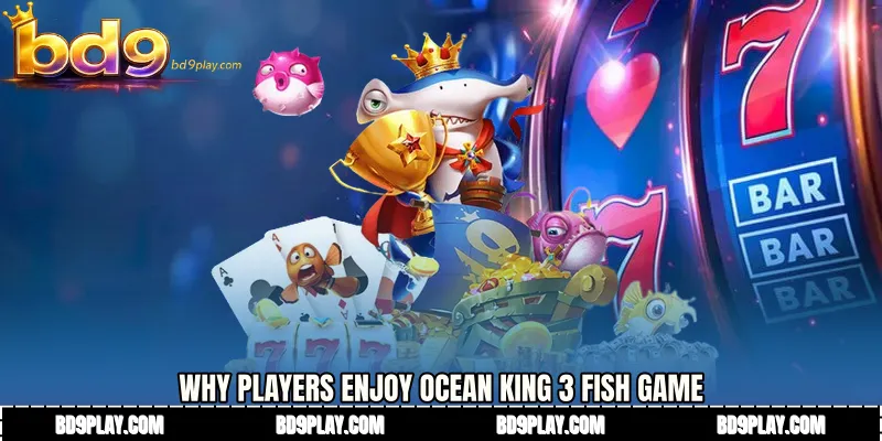 Why Players Enjoy Ocean King 3 fish game